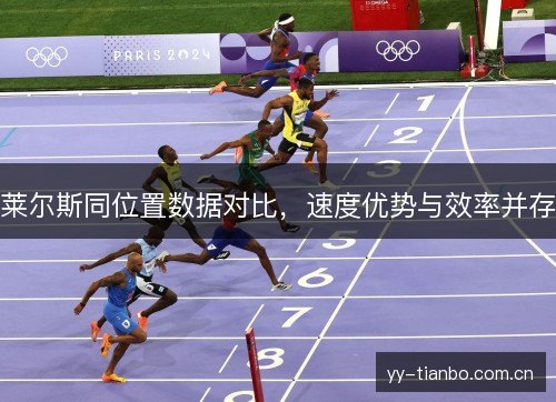 莱尔斯同位置数据对比,速度优势与效率并存 莱尔斯同位置数据对比,速度优势与效率并存